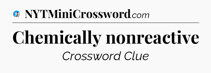Chemically nonreactive Crossword Clue