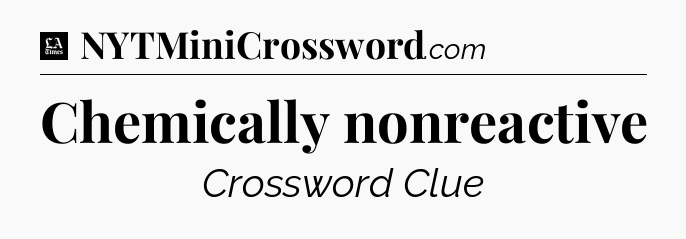 Chemically nonreactive - LA Times Crossword
