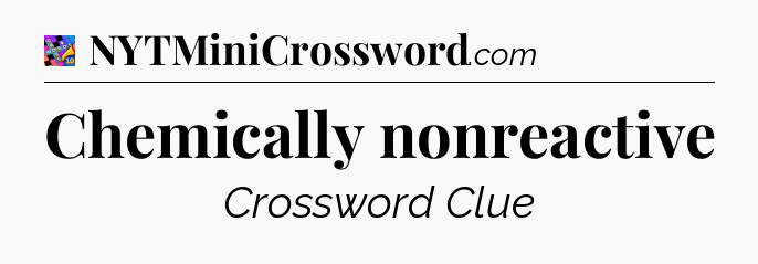 Chemically nonreactive Crossword Clue
