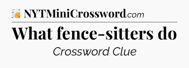 What fence-sitters do - 7 Little Words