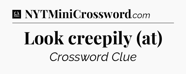 Look creepily (at) - LA Times Crossword