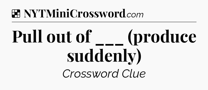 Solution: Pull out of ___ (produce suddenly) - NYT Crossword