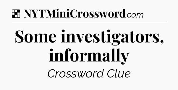 Solution: Some investigators, informally - NYT Crossword