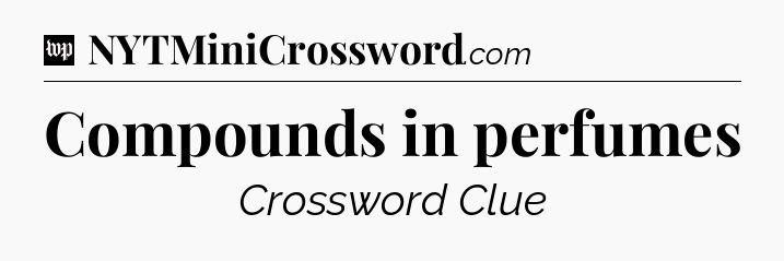 Compounds in perfumes Crossword Clue