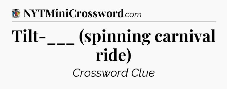 Tilt-___ (spinning carnival ride) Crossword Clue