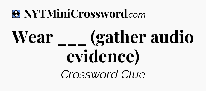 Solution: Wear ___ (gather audio evidence) - NYT Mini Crossword