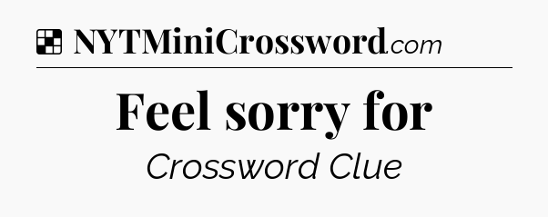 Solution: Feel sorry for - NYT Crossword