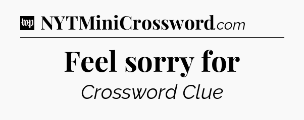 Feel sorry for Crossword Clue