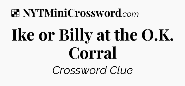 Solution: Ike or Billy at the O.K. Corral - NYT Crossword