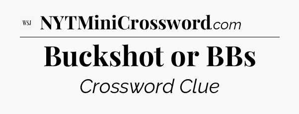 Buckshot or BBs - WSJ Crossword