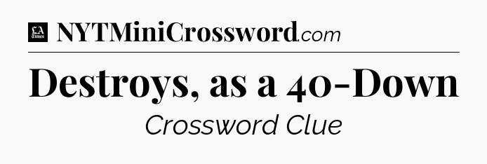 Destroys, as a 40-Down - LA Times Crossword