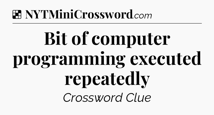 Solution: Bit of computer programming executed repeatedly - NYT Crossword