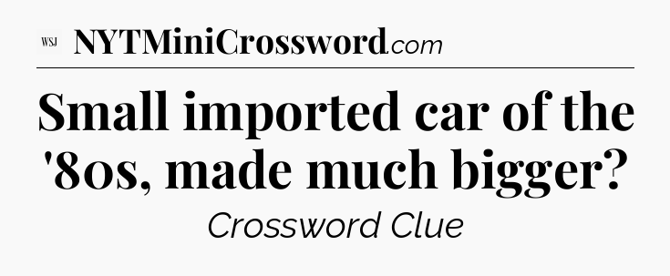 Small imported car of the '80s, made much bigger - WSJ Crossword