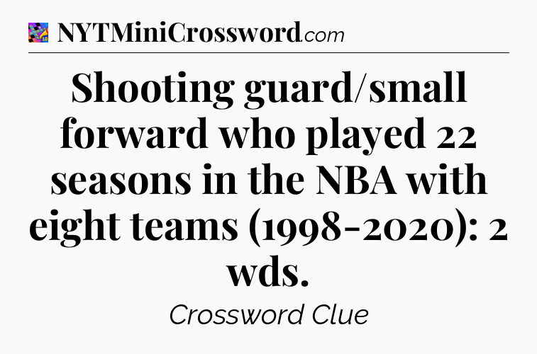 Shooting guard/small forward who played 22 seasons in the NBA with eight teams (1998-2020): 2 wds Crossword Clue