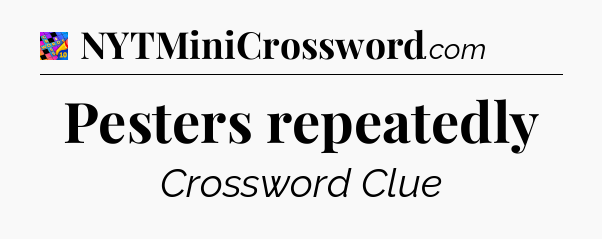 Pesters repeatedly Crossword Clue