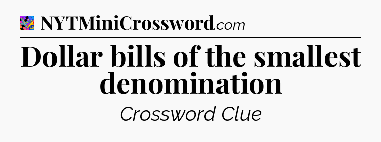 Dollar bills of the smallest denomination Crossword Clue