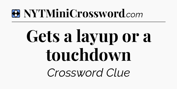 Solution: Gets a layup or a touchdown - NYT Mini Crossword