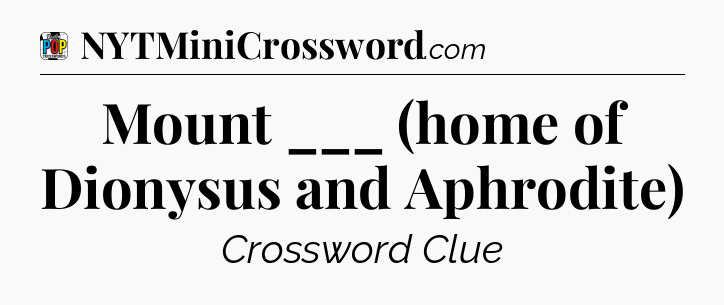 Mount ___ (home of Dionysus and Aphrodite) Crossword Clue