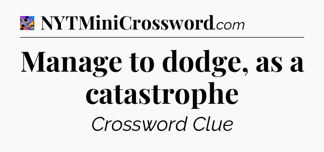 Manage to dodge, as a catastrophe Crossword Clue