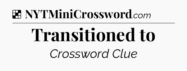 Solution: Transitioned to - NYT Crossword