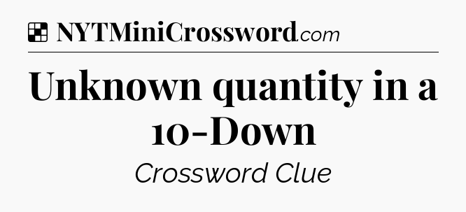 Solution: Unknown quantity in a 10-Down - NYT Crossword