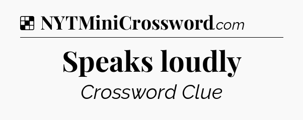 Solution: Speaks loudly - NYT Crossword