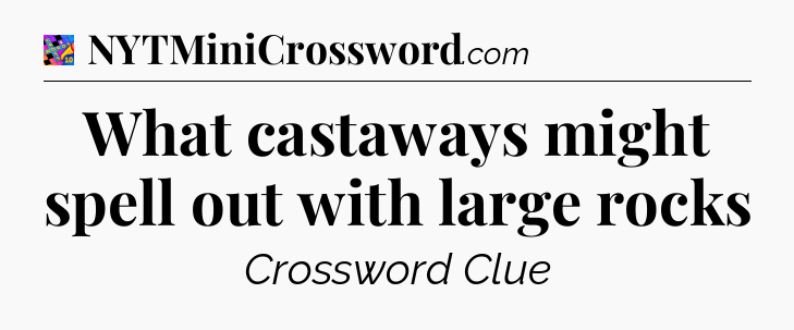 What castaways might spell out with large rocks Crossword Clue