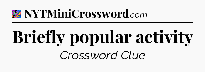 Briefly popular activity Crossword Clue