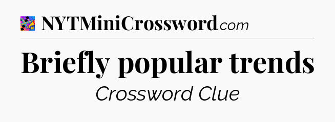 Briefly popular trends Crossword Clue