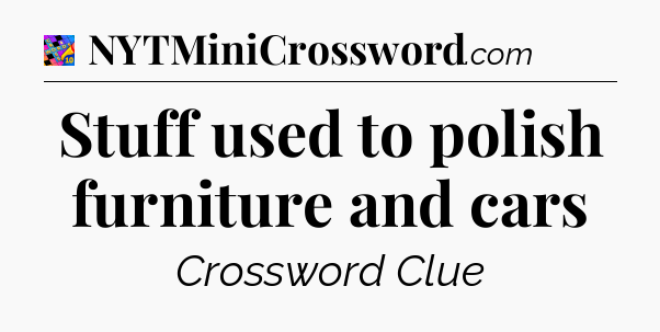 Stuff used to polish furniture and cars Crossword Clue