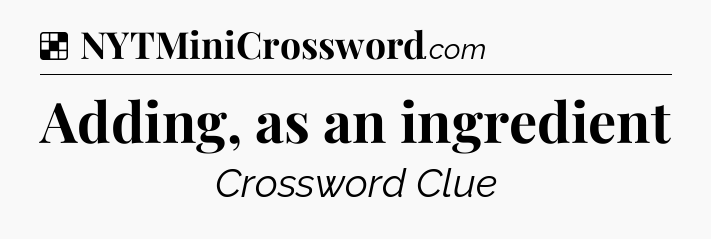 Solution: Adding, as an ingredient - NYT Crossword
