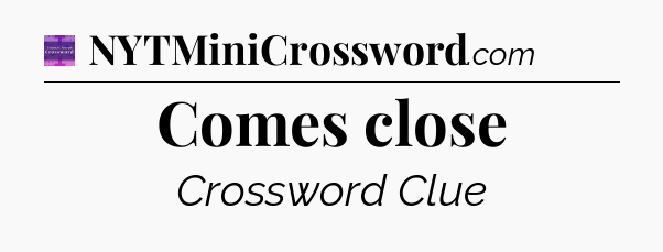 Comes close - Thomas Joseph Crossword