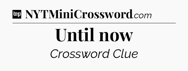 Until now Crossword Clue