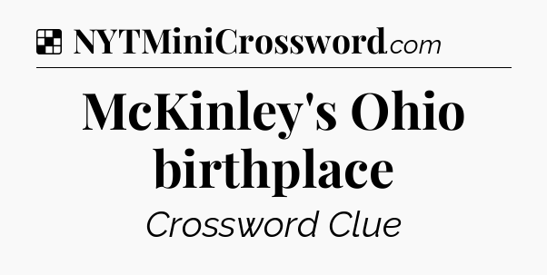Solution: McKinley's Ohio birthplace - NYT Crossword
