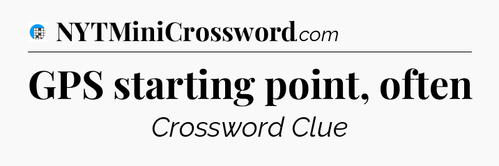 GPS starting point, often Crossword Clue