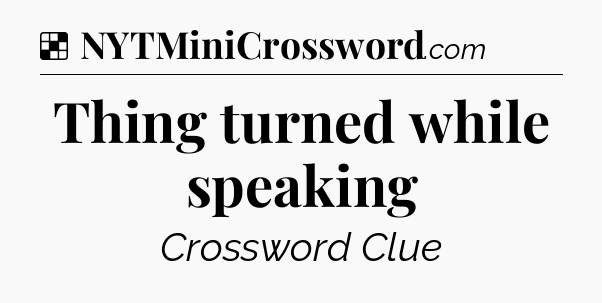 Solution: Thing turned while speaking - NYT Crossword