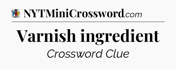Varnish ingredient Crossword Clue