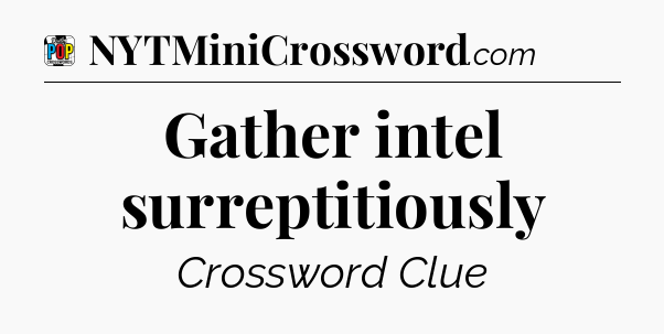 Gather intel surreptitiously Crossword Clue