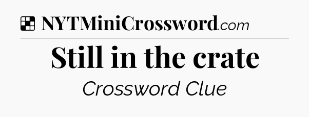 Solution: Still in the crate - NYT Crossword