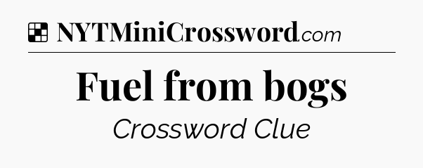 Solution: Fuel from bogs - NYT Crossword