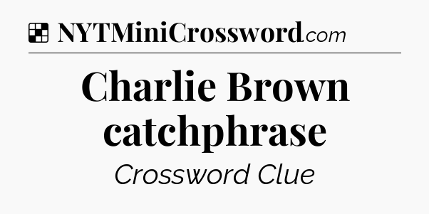 Solution: Charlie Brown catchphrase - NYT Crossword