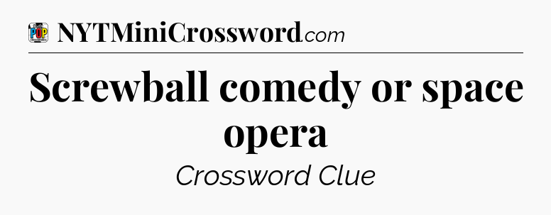 Screwball comedy or space opera Crossword Clue