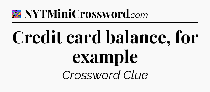 Credit card balance, for example Crossword Clue
