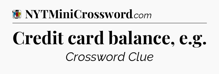 Credit card balance, e.g Crossword Clue