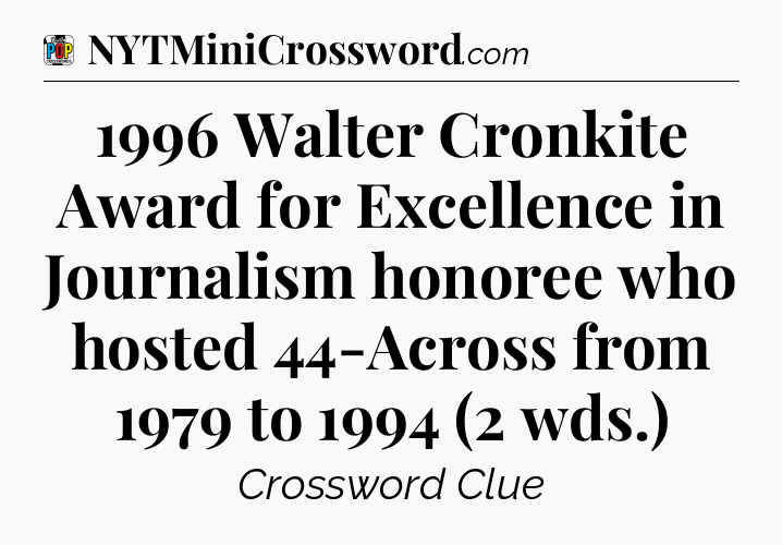 1996 Walter Cronkite Award for Excellence in Journalism honoree who hosted 44-Across from 1979 to 1994 (2 wds.) Crossword Clue