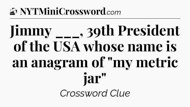 Jimmy ___, 39th President of the USA whose name is an anagram of 