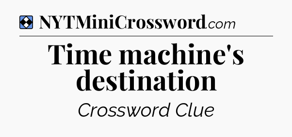 Solution: Time machine's destination - NYT Mini Crossword