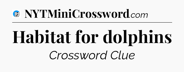 Habitat for dolphins Crossword Clue