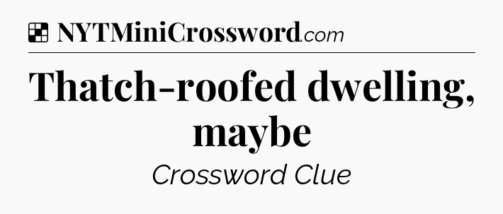 Solution: Thatch-roofed dwelling, maybe - NYT Crossword