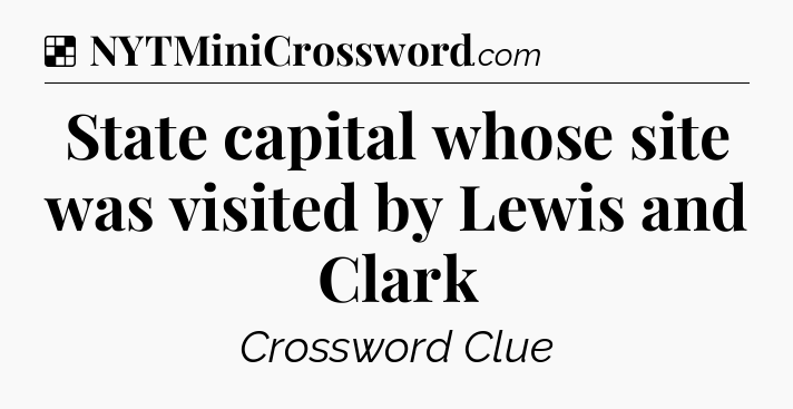 Solution: State capital whose site was visited by Lewis and Clark - NYT Crossword